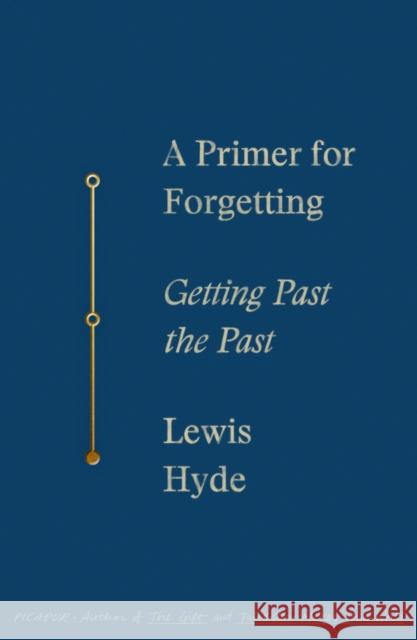 A Primer for Forgetting: Getting Past the Past Lewis Hyde 9781250619532 Picador USA