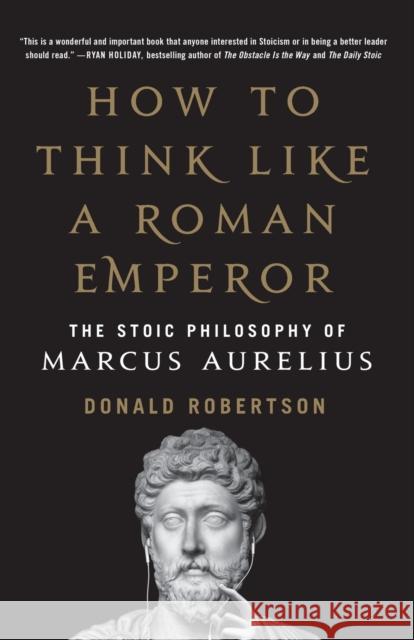 How to Think Like a Roman Emperor: The Stoic Philosophy of Marcus Aurelius Donald Robertson 9781250621436 St. Martin's Griffin