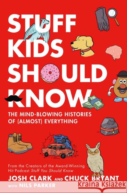 Stuff Kids Should Know: The Mind-Blowing Histories of (Almost) Everything Chuck Bryant Josh Clark Nils Parker 9781250622440 Henry Holt & Company