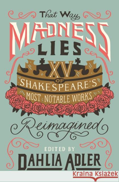 That Way Madness Lies: 15 of Shakespeare's Most Notable Works Reimagined Dahlia Adler 9781250753878