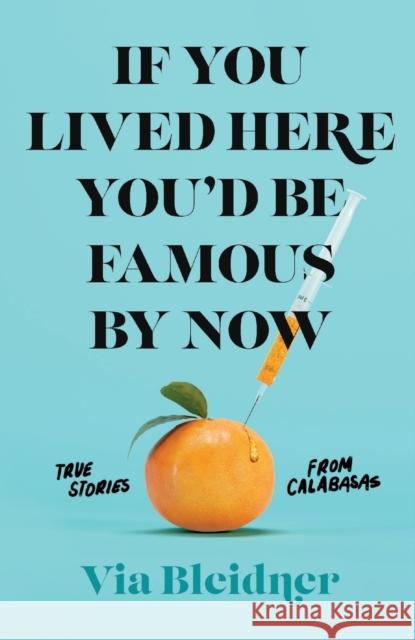 If You Lived Here You'd Be Famous by Now: True Stories from Calabasas Bleidner, Via 9781250753946 Flatiron Books