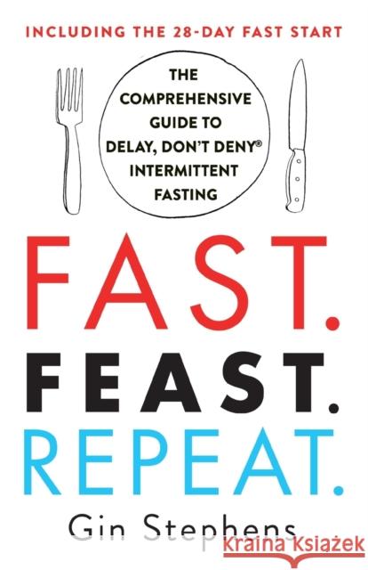 Fast. Feast. Repeat.: The Comprehensive Guide to Delay, Don't Deny Intermittent Fasting--Including the 28-Day Fast Start Gin Stephens 9781250757623