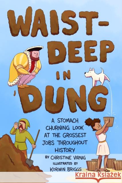 Waist-Deep in Dung: A Stomach-Churning Look at the Grossest Jobs Throughout History Christine Virnig 9781250762351 Henry Holt & Company