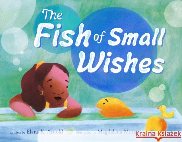 The Fish of Small Wishes Elana K. Arnold Magdalena Mora 9781250765321 Roaring Brook Press