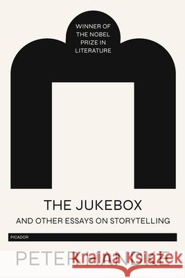 The Jukebox and Other Essays on Storytelling Peter Handke 9781250767257 Picador USA