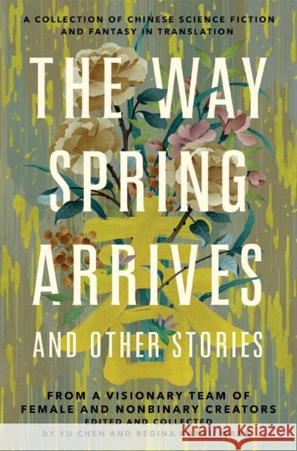 The Way Spring Arrives and Other Stories: A Collection of Chinese Science Fiction and Fantasy in Translation from a Visionary Team of Female and Nonbi Chen, Yu 9781250768940 Tor Publishing Group