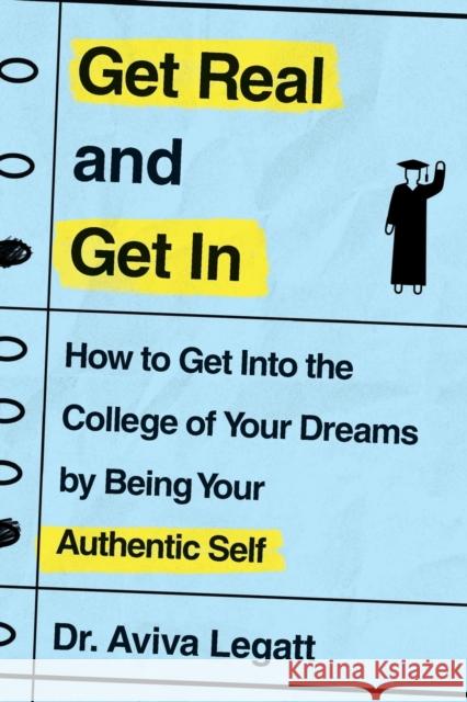 Get Real and Get in: How to Get Into the College of Your Dreams by Being Your Authentic Self Aviva Legatt 9781250773968 St. Martin's Griffin