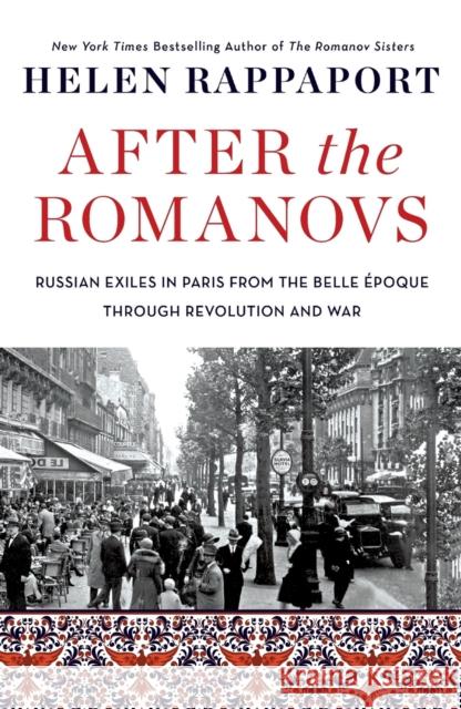 After the Romanovs: Russian Exiles in Paris from the Belle Époque Through Revolution and War Rappaport, Helen 9781250777201