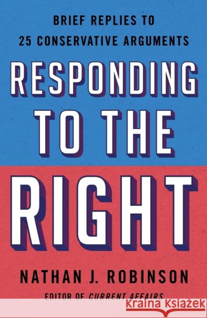 Responding to the Right: Brief Replies to 25 Conservative Arguments Robinson, Nathan J. 9781250777744 St. Martin's Griffin