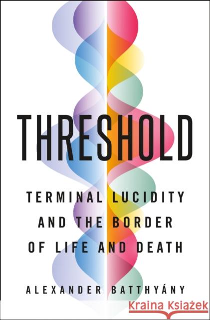 Threshold: Terminal Lucidity and the Border of Life and Death Alexander Batthyany 9781250782281 St. Martin's Publishing Group