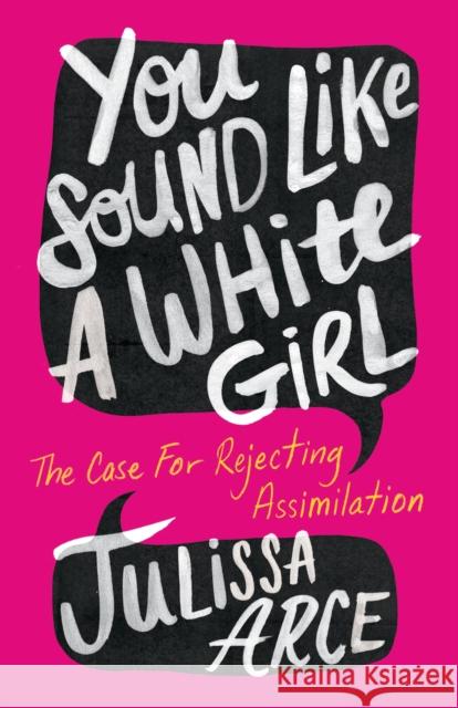You Sound Like a White Girl: The Case for Rejecting Assimilation Julissa Arce 9781250787019 Flatiron Books