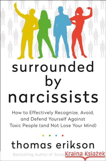 Surrounded by Narcissists: How to Effectively Recognize, Avoid, and Defend Yourself Against Toxic People (and Not Lose Your Mind) [The Surrounded Erikson, Thomas 9781250789563
