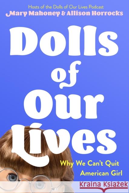 Dolls of Our Lives: Why We Can't Quit American Girl Allison Horrocks Mary Mahoney 9781250792839 Feiwel & Friends