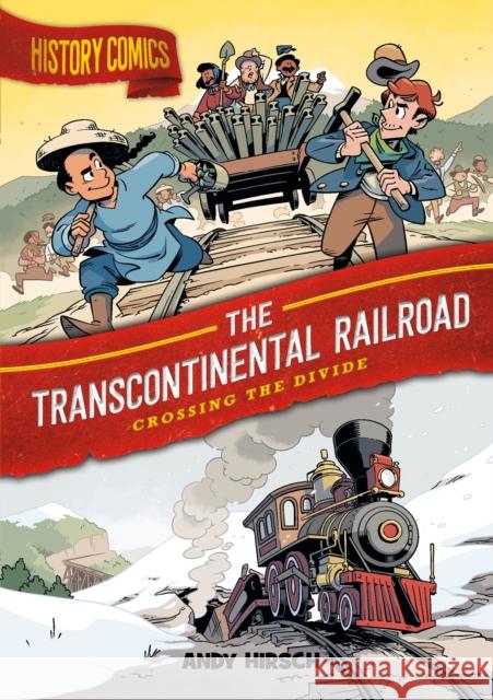History Comics: The Transcontinental Railroad: Crossing the Divide Andy Hirsch 9781250794772 Roaring Brook Press