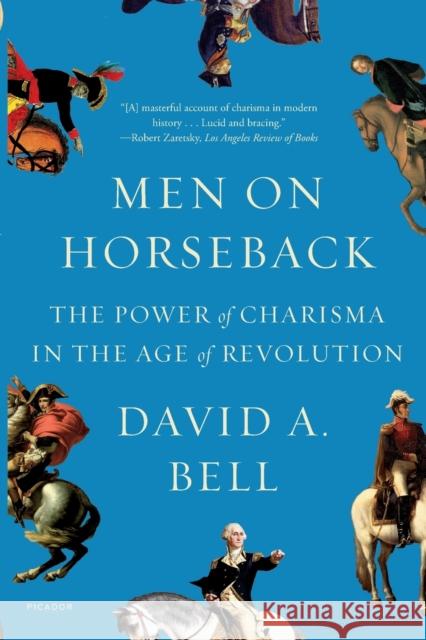 Men on Horseback: The Power of Charisma in the Age of Revolution David A. Bell 9781250798626 Picador USA