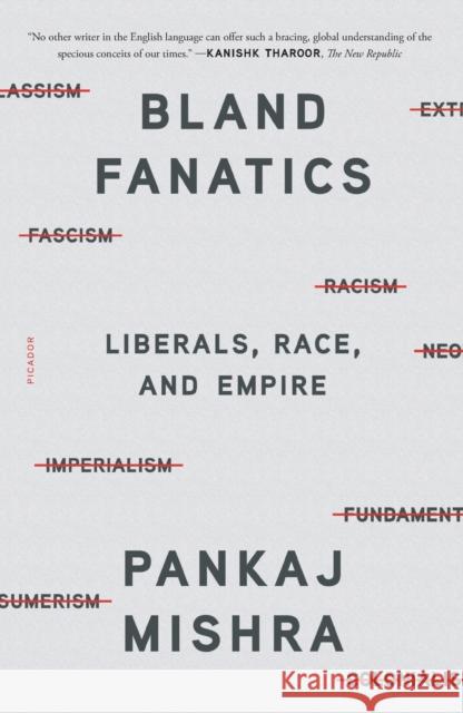 Bland Fanatics: Liberals, Race, and Empire Pankaj Mishra 9781250800183 Picador USA