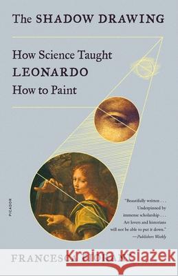 The Shadow Drawing: How Science Taught Leonardo How to Paint Francesca Fiorani 9781250800213 Picador USA