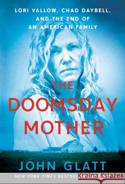 The Doomsday Mother: Lori Vallow, Chad Daybell, and the End of an American Family John Glatt 9781250805416
