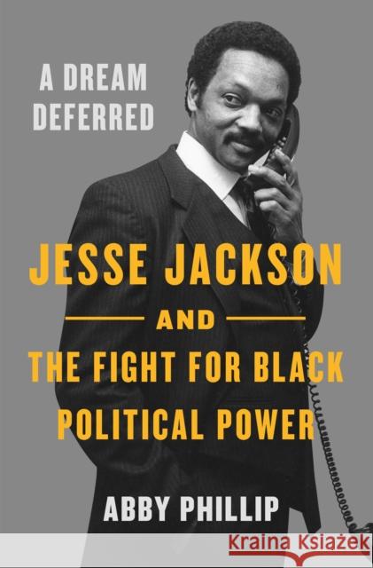 A Dream Deferred: Jesse Jackson and the Fight for Black Political Power Abby Phillip 9781250806314 Flatiron Books
