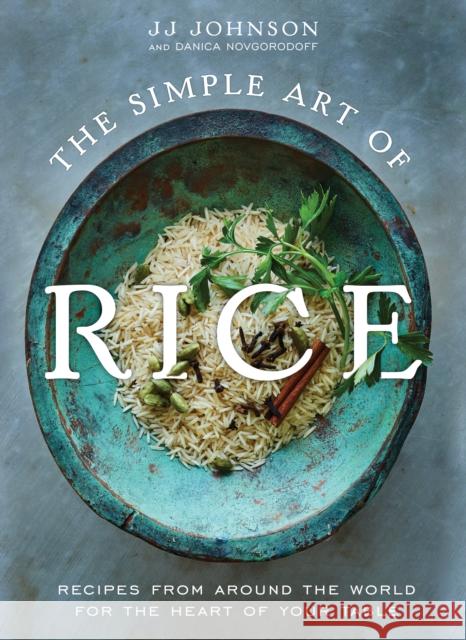 The Simple Art of Rice: Recipes from Around the World for the Heart of Your Table Jj Johnson 9781250809100 St Martin's Press