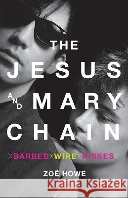 The Jesus and Mary Chain: Barbed Wire Kisses Howe, Zoe 9781250810397