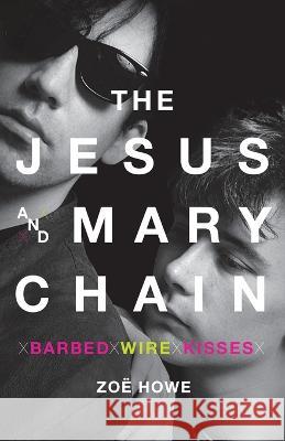 The Jesus and Mary Chain: Barbed Wire Kisses Howe, Zoe 9781250810397 St. Martins Press-3PL