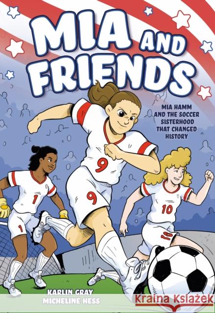 MIA and Friends: Mia Hamm and the Soccer Sisterhood That Changed History Karlin Gray Micheline Hess 9781250823663 First Second