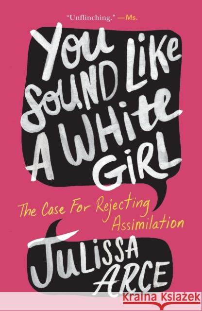 You Sound Like a White Girl: The Case for Rejecting Assimilation Julissa Arce 9781250827821 Flatiron Books