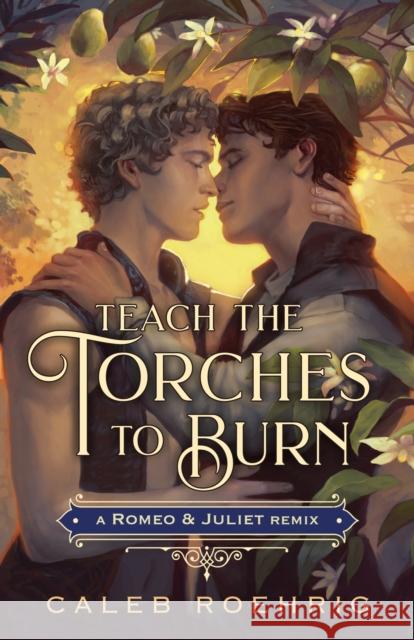 Teach the Torches to Burn: A Romeo & Juliet Remix Caleb Roehrig 9781250828484 St Martin's Press