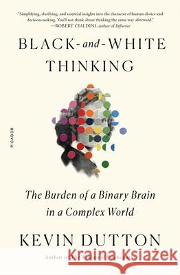 Black-And-White Thinking: The Burden of a Binary Brain in a Complex World Kevin Dutton 9781250829450