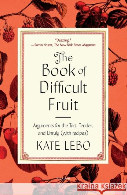 The Book of Difficult Fruit: Arguments for the Tart, Tender, and Unruly (with Recipes) Kate Lebo 9781250829474 Picador