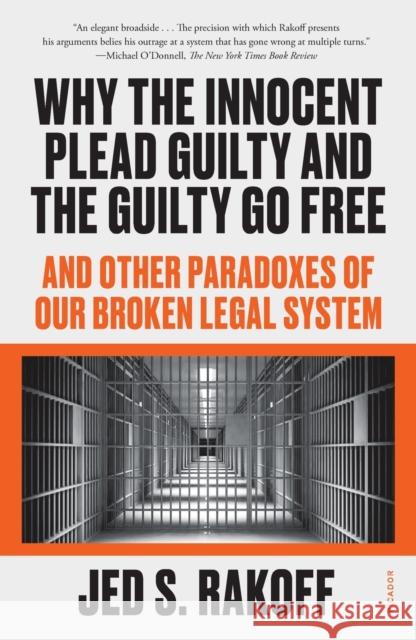Why the Innocent Plead Guilty and the Guilty Go Free: And Other Paradoxes of Our Broken Legal System Jed S. Rakoff 9781250829566 Picador USA