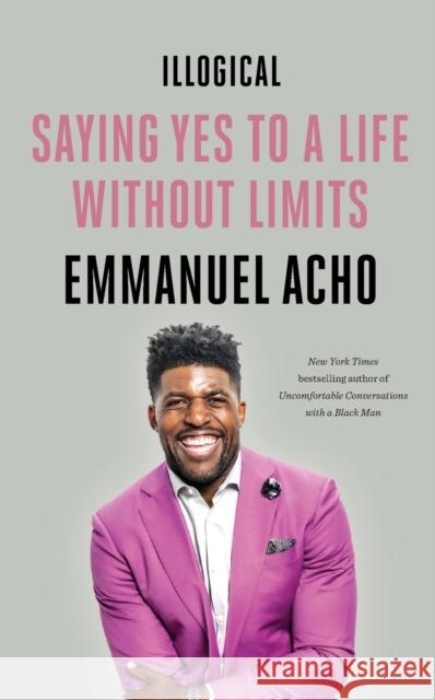 Illogical: Saying Yes to a Life Without Limits Acho, Emmanuel 9781250836465 Flatiron Books