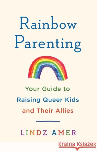 Rainbow Parenting: Your Guide to Raising Queer Kids and Their Allies Lindz Amer 9781250836489