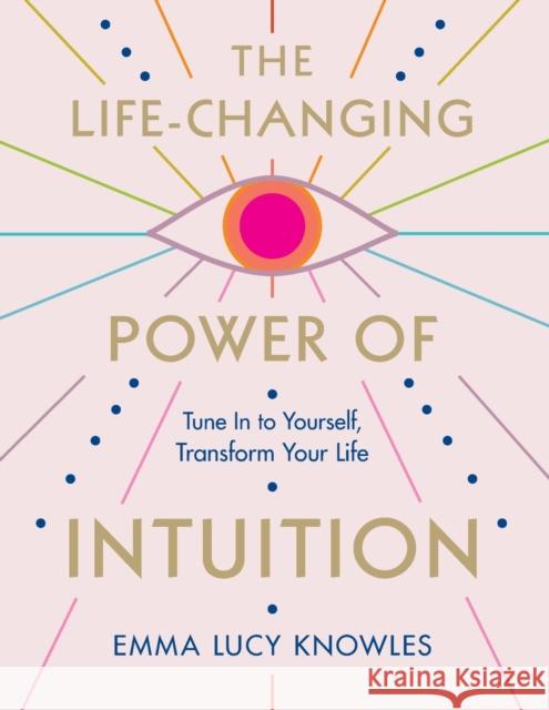 The Life-Changing Power of Intuition: Tune in to Yourself, Transform Your Life Knowles, Emma Lucy 9781250837844 St. Martin's Essentials