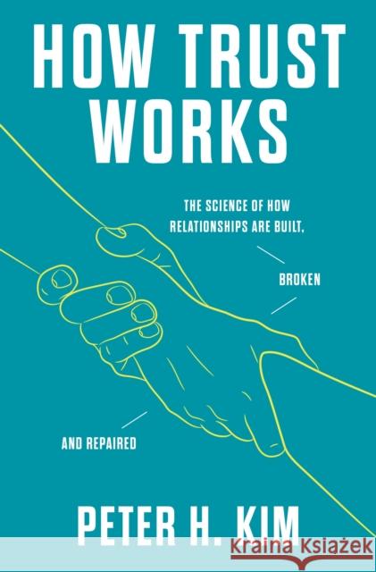 How Trust Works: The Science of How Relationships Are Built, Broken, and Repaired Kim, Peter H. 9781250838155 Flatiron Books