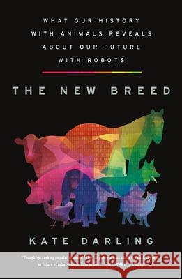 The New Breed: What Our History with Animals Reveals about Our Future with Robots Kate Darling 9781250838421