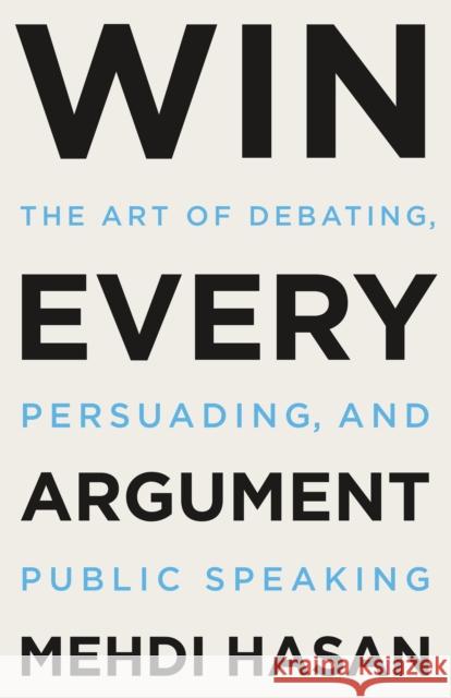 Win Every Argument: The Art of Debating, Persuading, and Public Speaking Mehdi Hasan 9781250853479 Henry Holt and Co.