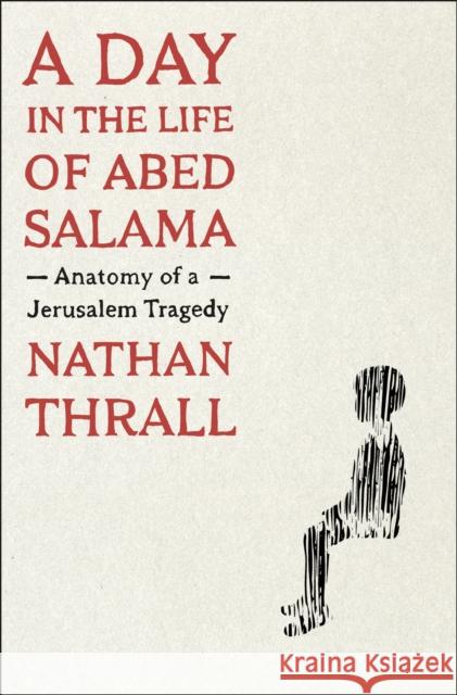 A Day in the Life of Abed Salama: Anatomy of a Jerusalem Tragedy Nathan Thrall 9781250854971 Henry Holt and Co.