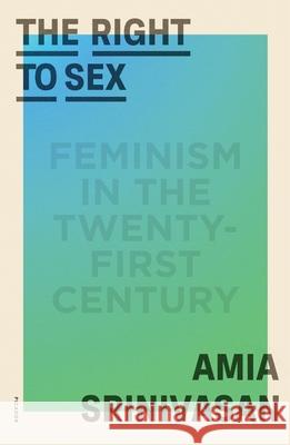 The Right to Sex: Feminism in the Twenty-First Century Amia Srinivasan 9781250858795 Picador USA