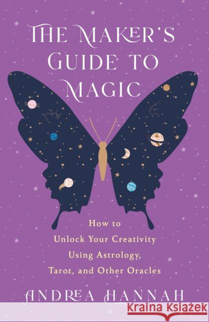 The Maker's Guide to Magic: How to Unlock Your Creativity Using Astrology, Tarot, and Other Oracles Andrea Hannah 9781250859747 St. Martin's Publishing Group