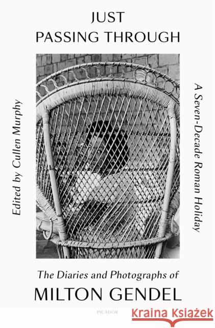 Just Passing Through: A Seven-Decade Roman Holiday: The Diaries and Photographs of Milton Gendel Milton Gendel Cullen Murphy 9781250872579