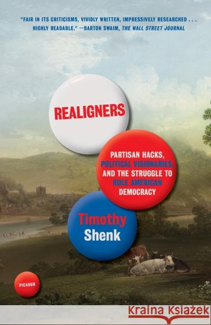 Realigners: Partisan Hacks, Political Visionaries, and the Struggle to Rule American Democracy Timothy Shenk 9781250872937 Picador