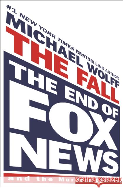 The Fall: The End of Fox News and the Murdoch Dynasty Michael Wolff 9781250879271