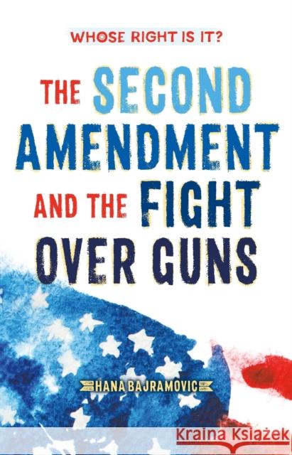 Whose Right Is It? The Second Amendment and the Fight Over Guns Hana Bajramovic 9781250894076 Square Fish