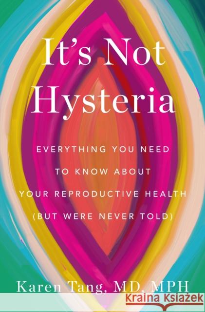 It's Not Hysteria: Everything You Need to Know About Your Reproductive Health (but Were Never Told) Dr. Karen Tang 9781250894151 Flatiron Books