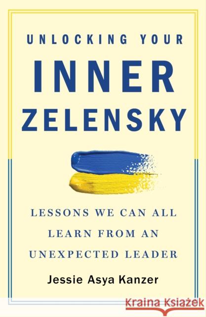 Unlocking Your Inner Zelensky: Lessons We Can All Learn from an Unexpected Leader Jessie Kanzer 9781250894762 St Martin's Press