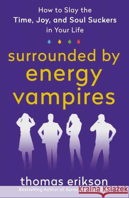 Surrounded by Energy Vampires: How to Slay the Time, Joy, and Soul Suckers in Your Life Thomas Erikson 9781250907561