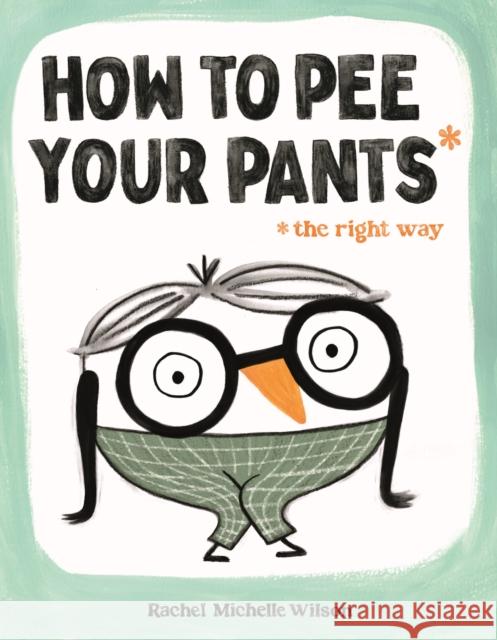 How to Pee Your Pants: The Right Way Rachel Michelle Wilson 9781250910172