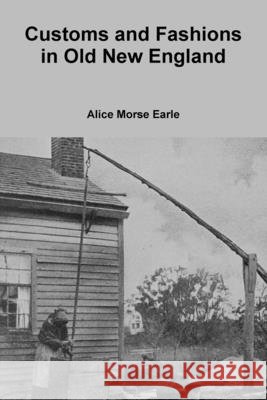 Customs and Fashions in Old New England Earle, Alice Morse 9781257010639